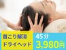 【初回限定】首こり・慢性頭痛・眼精疲労に首整体＆ドライヘッド45分￥3980