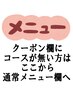 2回目以降のご来店でクーポン欄に御希望のコースが見当たらない方