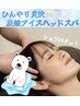 【ひんやり爽快★炭酸アイスヘッドスパ70分￥9370】デコルテ・首肩・耳付