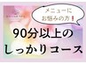 ☆メニューにお悩みの方はコチラ☆90分以上のしっかりコース♪