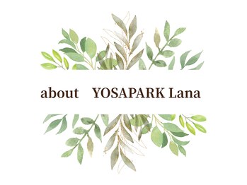 ヨサパーク ラナ(YOSA PARK Lana)/【YOSAPARKLanaについて】