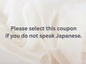  Please select this coupon if you do not speak Japanese.