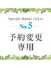 【No.5】予約変更専用★現在の予約日をご要望欄に記載ください