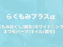 らくもみプラスα 【もみほぐし/鍼灸/ホワイトニング/まつ毛パーマ/ネイル/眉毛】