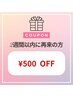 リピーター特典★初回から2週間以内のご再来でお好きなメニュー500円OFF！