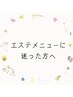 【3階　美肌エステメニュー】ベテランエステティシャンにお悩みご相談♪