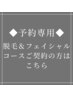 ◆予約専用◆脱毛＆フェイシャルコースご契約の方はこちらから