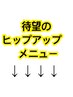 待望のヒップアップメニューは以下からお選びください