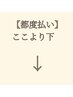 都度払いご希望の方、リラクゼーション、むくみケアの方はこれより下から