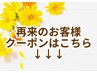 ↓↓ココから【再来のお客様】クーポン ※こちらは選べません