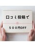 口コミ投稿していただくと次回の施術代が５００円OFF！！