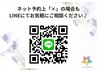 ※ネット予約上「×」の場合もLINEにてお気軽にご相談ください♪
