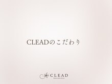 クリード(CLEAD)/CLEAD(クリード)のこだわり