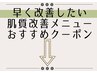 【早く改善したい肌質改善menu】おすすめクーポン↓下記をcheck↓