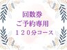 【120分コース/回数券】ご予約専用クーポン