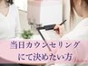 【初めての方♪予約後ご相談☆】】当日カウンセリングにて決めたい方