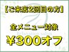 【ご来店2回目の方】全メニュー300円オフ☆
