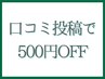 【口コミ投稿頂いた方】次回メニュー料金から500円引き