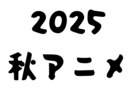 2025秋アニメ