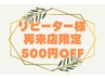 【リピーター様限定】再来店特典☆¥500 OFF
