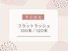 【平日限定】フラットラッシュ100本/120本→¥4500/¥4900