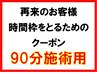 再来の方　時間枠をお取りするクーポン　90分施術用