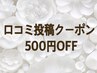 【口コミ投稿クーポン】新規の方もリピートの方も全メニュー500円OFF