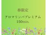 春限定☆アロマリンパプレミアム150分（オイル＆かっさ＆足裏＆頭）¥22,000