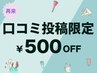 【前回の口コミ投稿確認できれば☆５００円オフ】４週間以内の再来限定