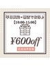 【朝特♪】平日10時～13時までのご来店の方限定　600円引き♪