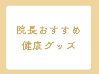 ブルーム 四日市店(Bloom)/院長のおすすめ健康グッズ