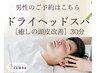 男性専用【ドライヘッドスパ】×選べるスカルプケア　30分　