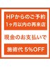 HPからの予約１ヶ月以内の再来店 【現金のお支払いに限り、施術代５％オフ】