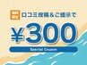 【口コミ投稿＆ご提示で】お会計から￥300割引