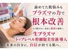 【細胞レベルからの肌質改善】ハリツヤ爆誕◎極上“生”プラズマ導入+肌分析