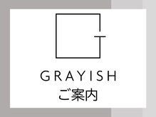 グレイッシュ(GRAYISH)/■ご案内■