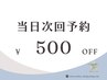 《当日次回予約》次回500円オフ※４週間以内の再来限定