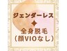【ジェンダーレス脱毛】初回全身(顔VIO以外全部★)カウンセリング込¥7,900