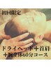 ドライヘッド+首肩+腕全体60分￥11000→￥6600　※妊婦さん不可