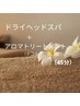 ドライヘッドスパ 45分（デコルテ、肩、首アロマトリートメント付き。）