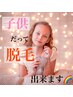【キッズ脱毛】お試し全身脱毛　顔/VIO無し★不安を解消！