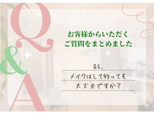 Q5. メイクはして行っても大丈夫ですか？