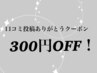 前回来店の口コミ投稿確認後に使える300円OFF！