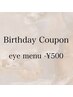 【今月お誕生日の方限定】アイメニュー¥500オフ♪