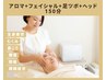 【フェイシャル×アロマ×足ツボ×ヘッド150分】22000→15800