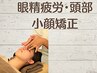 【小顔】眼精疲労・頭部　小顔矯正¥3,980