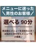 男性の方★【時間枠のみ90分】来店後メニュー相談★迷ったらコレ間違いなし！