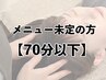 【70分以下】施術内容を決めずにご来店される方はこちら♪