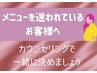 《メニューに迷われている方》カウンセリングをしてメニューをご提案☆