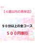 定期的なケアを応援！【４週以内の再来店】９０分以上の全コース　５００円割